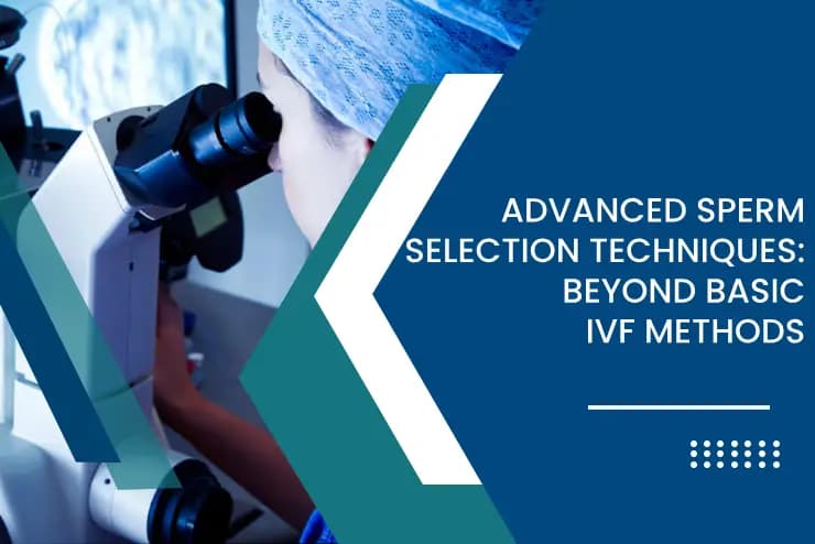 Advanced Sperm Selection Techniques: Beyond Basic IVF Methods