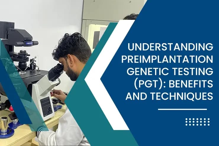 Understanding Preimplantation Genetic Testing (PGT): Benefits and Techniques