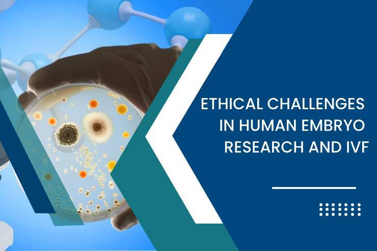 Ethical Challenges in Human Embryo Research and IVF
