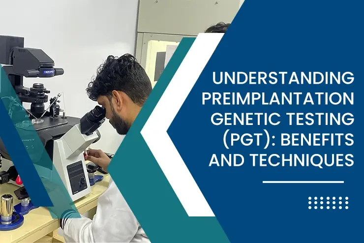 What is PGT in IVF? Benefits of Preimplantation Genetic Testing